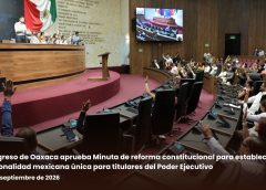 Congreso de Oaxaca aprueba Minuta de reforma constitucional para establecer la nacionalidad mexicana única para titulares del Poder Ejecutivo